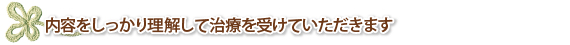 内容をしっかり理解して治療を受けていただきます