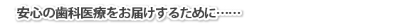 安心の歯科医療をお届けするために……