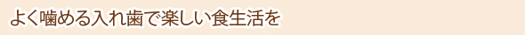 よく噛める入れ歯で楽しい食生活を