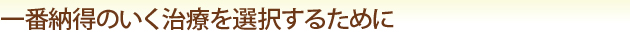 一番納得のいく治療を選択するために