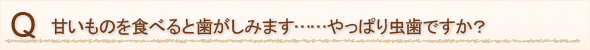 甘いものを食べると歯がしみます……やっぱり虫歯ですか？