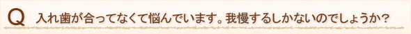 入れ歯が合ってなくて悩んでいます。我慢するしかないのでしょうか？