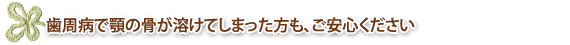 歯周病で顎の骨が溶けてしまった方も、ご安心ください