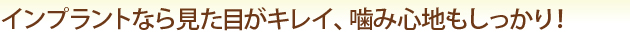 インプラントなら見た目がキレイ、咬み心地もしっかり！