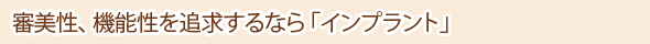 審美性、機能性を追求するなら「インプラント」
