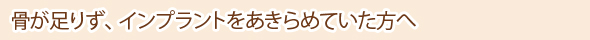 骨が足りず、インプラントをあきらめていた方へ